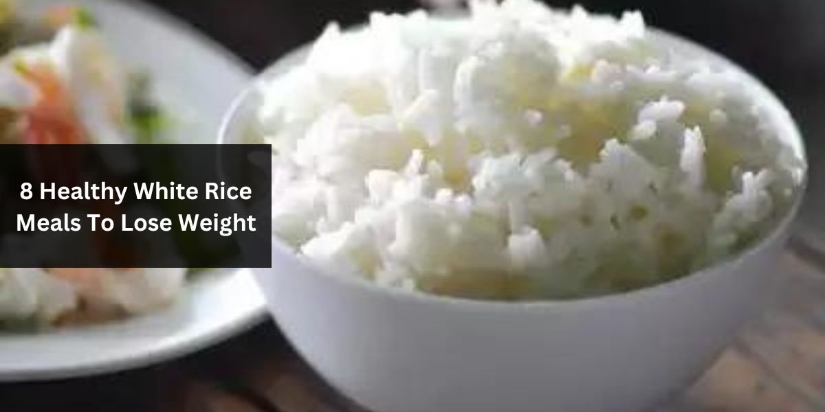 8 Healthy White Rice Meals To Lose Weight