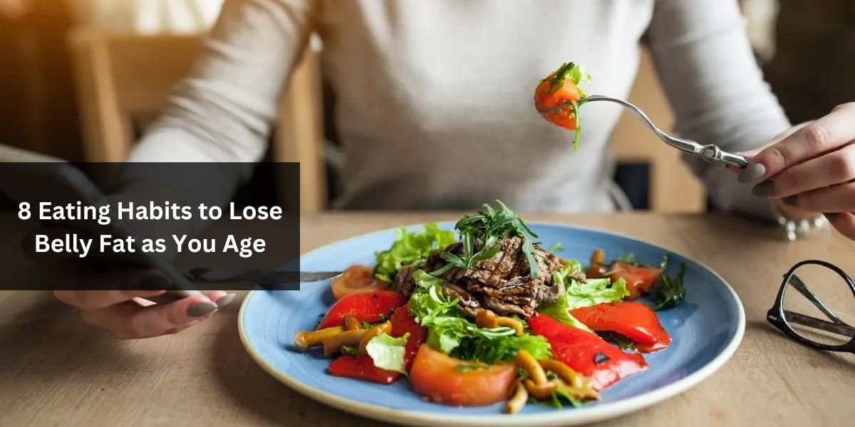 8 Eating Habits to Lose Belly Fat as You Age